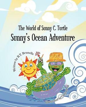 Sunny's Ocean Adventure: The World of Sunny C. Turtle by B. T. Brunelle