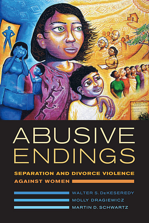 Abusive Endings: Separation and Divorce Violence Against Women by Martin D. Schwartz, Walter S. Dekeseredy, Molly Dragiewicz