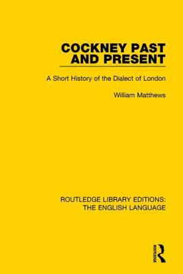 Cockney Past and Present: A Short History of the Dialect of London by William Matthews