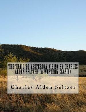 The Trail to yesterday (1919) by Charles Alden Seltzer (A western clasic) by Charles Alden Seltzer