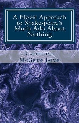 A Novel Approach to Shakespeare's Much Ado About Nothing by William Shakespeare, Catherine McGrew Jaime