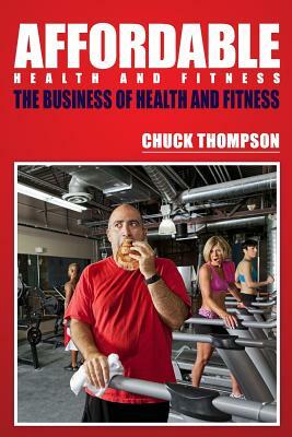 Affordable Health And Fitness: The Business of Health and Fitness by Chuck Thompson