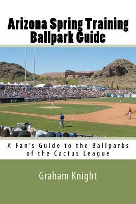 Arizona Spring Training Ballpark Guide: A Fan's Guide to the Ballparks of the Cactus League by Graham Knight