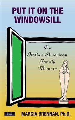 Put It On The Windowsill: An Italian-American Family Memoir by Marcia Brennan