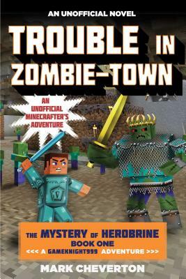 Trouble in Zombie-Town: The Mystery of Herobrine: Book One: A Gameknight999 Adventure: An Unofficial Minecrafter's Adventure by Mark Cheverton