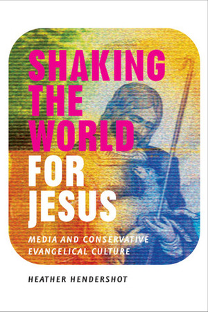 Shaking the World for Jesus: Media and Conservative Evangelical Culture by Heather Hendershot