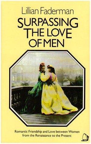 Surpassing the Love of Men: Romantic Friendship and Love between Women from the Renaissance to the Present by Lillian Faderman, Lillian Faderman