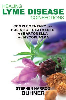 Healing Lyme Disease Coinfections: Complementary and Holistic Treatments for Bartonella and Mycoplasma by Stephen Harrod Buhner