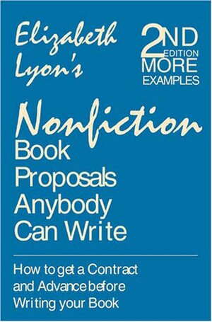 Nonfiction Book Proposals Anybody Can Write: How to Get a Contract and Advance Before You Write Your Book by Elizabeth Lyon