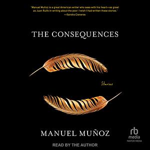 The Consequences: Stories by Manuel Muñoz