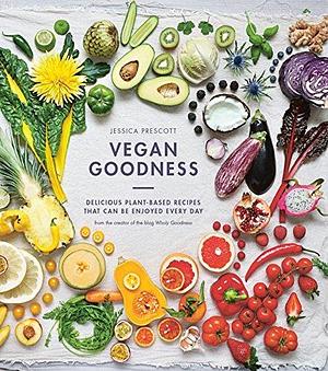 Vegan Goodness: Delicious Plant Based Recipes That Can Be Enjoyed by Anyone by Jessica Prescott, Jessica Prescott