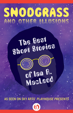 Snodgrass and Other Illusions: The Best Short Stories of Ian R. MacLeod by Ian R. MacLeod