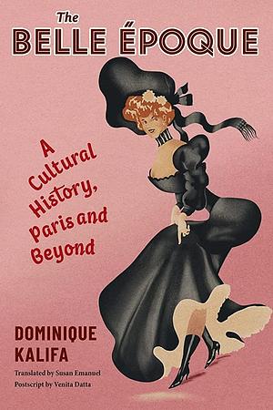 The Belle Époque: A Cultural History, Paris and Beyond by Dominique Kalifa