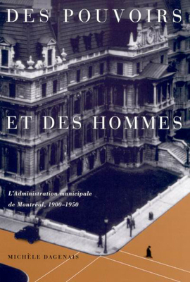 Des Pouvoirs Et Des Hommes: L'Administration Municipale de Montreal, 1900-1950 by Michele Dagenais