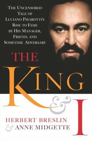 The King and I:The Uncensored Tale of Luciano Pavarotti's Rise to Fame by His Manager, Friend and Sometime Adversary by Anne Midgette, Herbert Breslin