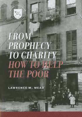 From Prophecy to Charity: How to Help the Poor by Lawrence M. Mead