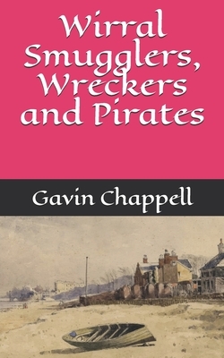 Wirral Smugglers, Wreckers and Pirates by Gavin Chappell