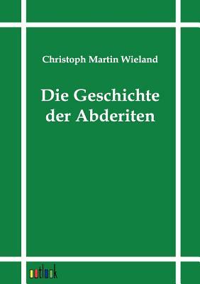 Die Geschichte Der Abderiten by Christoph Martin Wieland