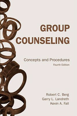 Group Counseling: Concepts and Procedures by Kevin A. Fall, Robert C. Berg, Garry L. Landreth