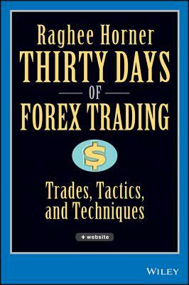 Thirty Days of Forex Trading: Trades, Tactics, and Techniques by Raghee Horner