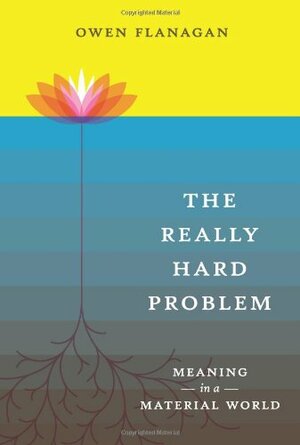 The Really Hard Problem: Meaning in a Material World by Owen J. Flanagan