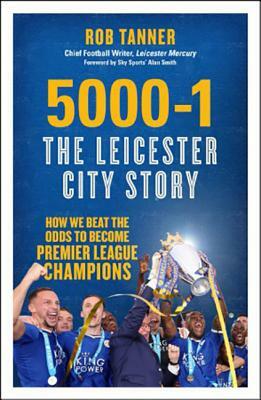 5000-1: The Leicester City Story: How We Beat the Odds to Become Premier League Champions by Rob Tanner