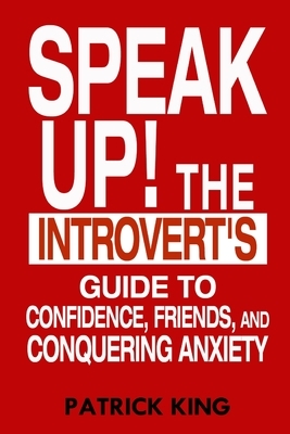 Speak Up!: The Introvert's Guide to Confidence, Friends, and Conquering Anxiety by Patrick King