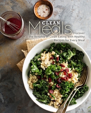 Clean Meals: Discover the Benefits of Clean Eating with Healthy Recipes for Every Meal by Booksumo Press