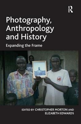 Photography, Anthropology and History: Expanding the Frame by Elizabeth Edwards