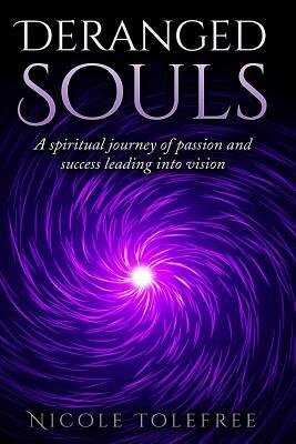 Deranged Souls: A Spiritual journey of passion and success leading into vision by Nicole Tolefree