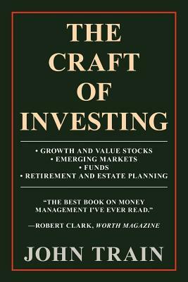 The Craft of Investing: Growth and Value Stocks - Emerging Markets - Funds - Retirement and Estate Planning by John Train
