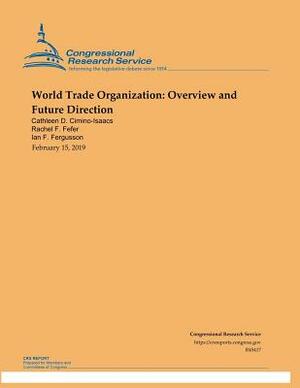 World Trade Organization: Overview and Future Direction by Cathleen D. Cimino-Isaacs, Ian F. Fergusson, Rachel F. Fefer