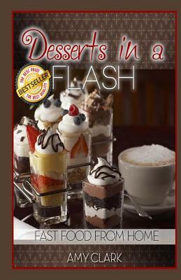 Desserts in a Flash: Fast Food from Home by Amy Clark