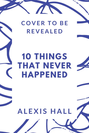 Ten Things That Never Happened by Alexis Hall