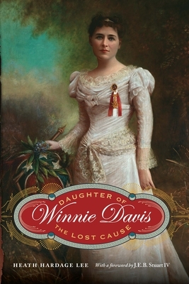 Winnie Davis: Daughter of the Lost Cause by Heath Hardage Lee