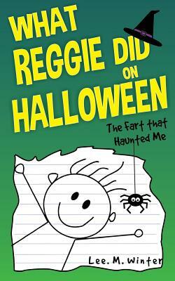 What Reggie Did on Halloween: The Fart That Haunted Me by Lee M. Winter