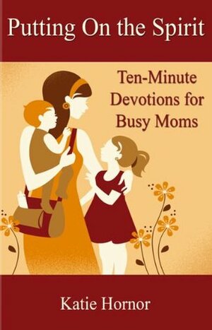 Putting On the Spirit: Ten-Minute Devotions for Busy Moms by Heidi St. John, Katie Hornor