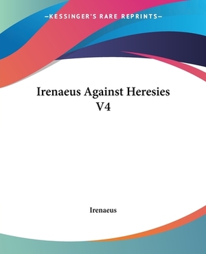 Irenaeus Against Heresies V4 by Irenaeus