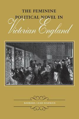 The Feminine Political Novel in Victorian England by Barbara Leah Harman