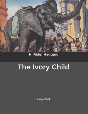 The Ivory Child: Large Print by H. Rider Haggard
