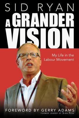 A Grander Vision: My Life in the Labour Movement by Sid Ryan