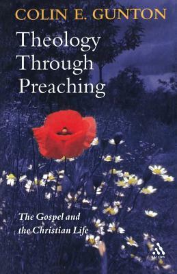 Theology Through Preaching: The Gospel and the Christian Life by Colin E. Gunton