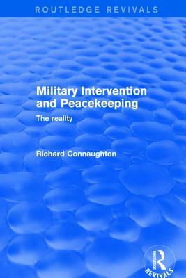 Military Intervention and Peacekeeping: The Reality: The Reality by Richard Connaughton