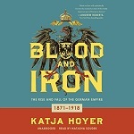 Blood and Iron: The Rise and Fall of the German Empire 1871–1918 by Katja Hoyer