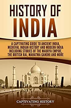 History of India: A Captivating Guide to Ancient India, Medieval Indian History, and Modern India Including Stories of the Maurya Empire, the British Raj, Mahatma Gandhi, and More by Captivating History