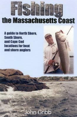 Fishing the Massachusetts Coast: A Guide to North Shore, South Shore, and Cape Cod Locations for Boat and Shore Anglers by John Gibb