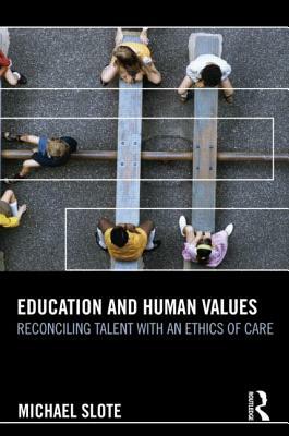 Education and Human Values: Reconciling Talent with an Ethics of Care by Michael Slote