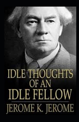 Idle Thoughts of an Idle Fellow Illustrated by Jerome K. Jerome