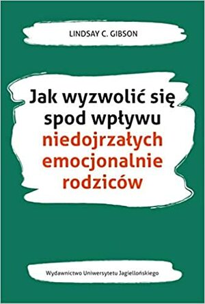 Jak wyzwolić się spod wpływu niedojrzałych emocjonalnie rodziców by Lindsay C. Gibson