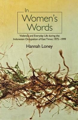 In Women's Words: Violence and Everyday Life During the Indonesian Occupation of East Timor, 1975-1999 by Hannah Loney
